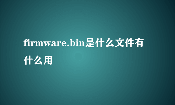 firmware.bin是什么文件有什么用