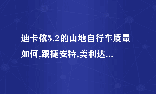 迪卡侬5.2的山地自行车质量如何,跟捷安特,美利达同价位的