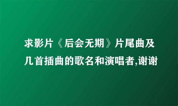 求影片《后会无期》片尾曲及几首插曲的歌名和演唱者,谢谢