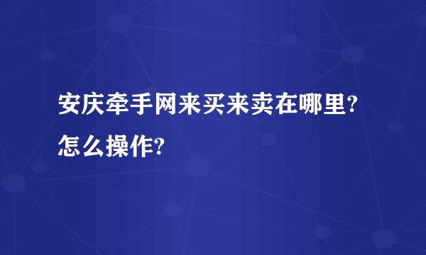 安庆牵手网来买来卖在哪里?怎么操作?