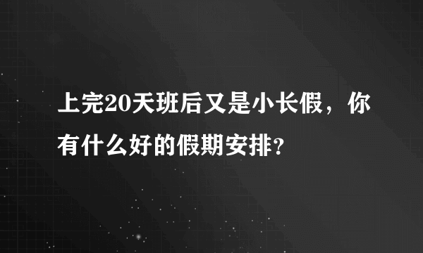 上完20天班后又是小长假，你有什么好的假期安排？