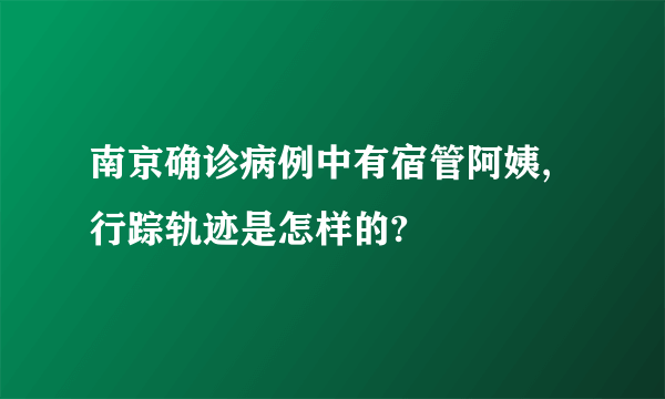 南京确诊病例中有宿管阿姨,行踪轨迹是怎样的?