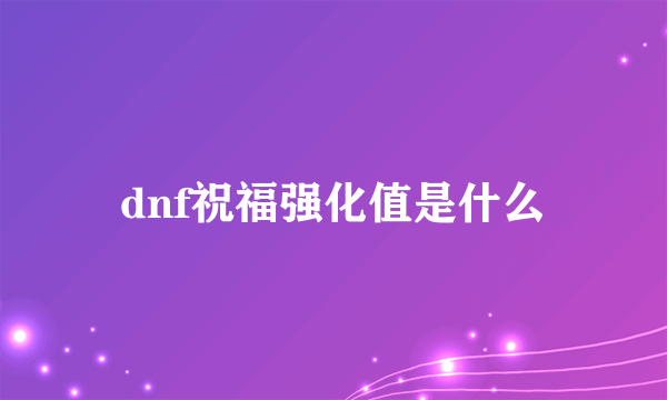 dnf祝福强化值是什么