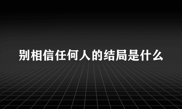 别相信任何人的结局是什么