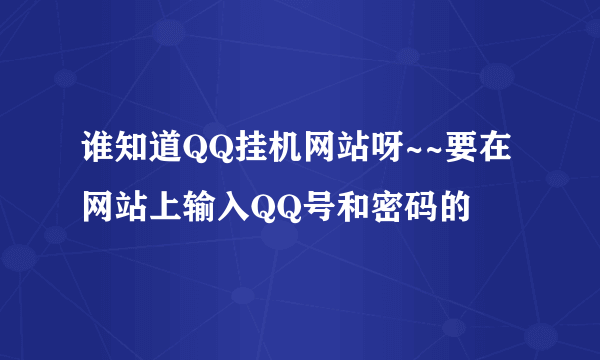谁知道QQ挂机网站呀~~要在网站上输入QQ号和密码的