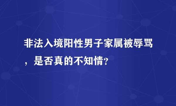 非法入境阳性男子家属被辱骂，是否真的不知情？