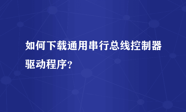 如何下载通用串行总线控制器驱动程序？