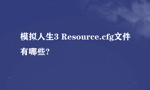 模拟人生3 Resource.cfg文件有哪些?