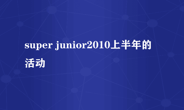super junior2010上半年的活动