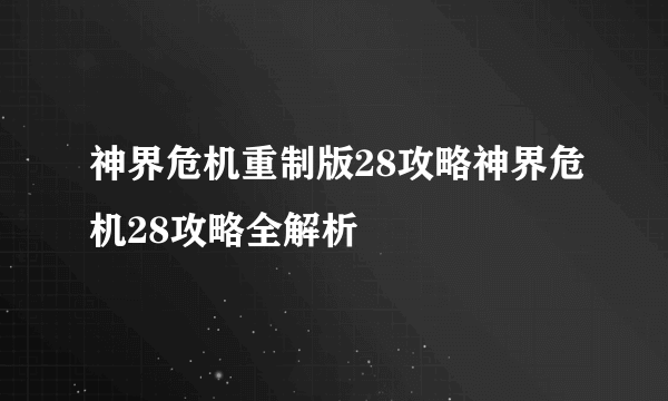 神界危机重制版28攻略神界危机28攻略全解析