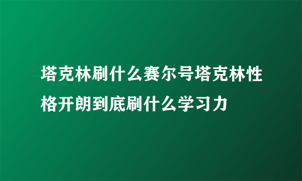 塔克林刷什么赛尔号塔克林性格开朗到底刷什么学习力