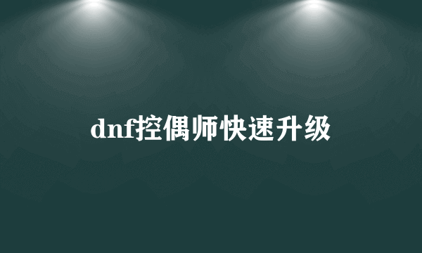 dnf控偶师快速升级