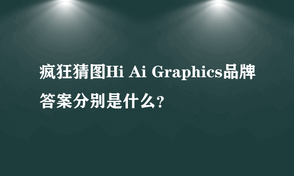 疯狂猜图Hi Ai Graphics品牌答案分别是什么？