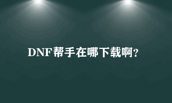 DNF帮手在哪下载啊？