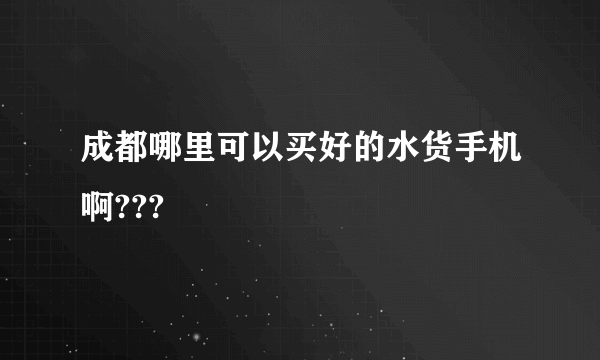 成都哪里可以买好的水货手机啊???