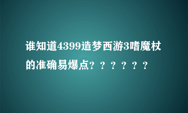 谁知道4399造梦西游3嗜魔杖的准确易爆点？？？？？？