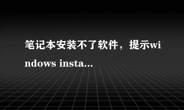 笔记本安装不了软件，提示windows installer没有正确安装。怎么办呢