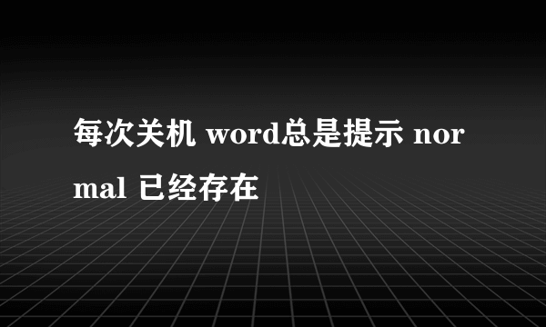 每次关机 word总是提示 normal 已经存在