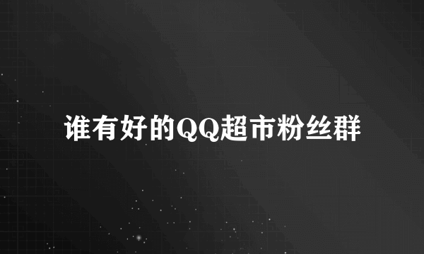 谁有好的QQ超市粉丝群