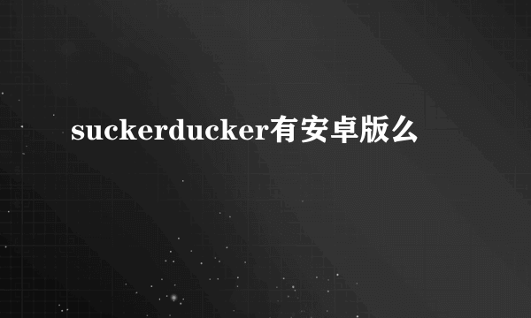 suckerducker有安卓版么