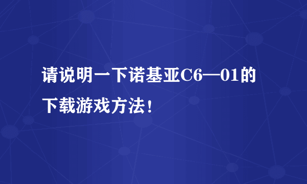 请说明一下诺基亚C6—01的下载游戏方法！