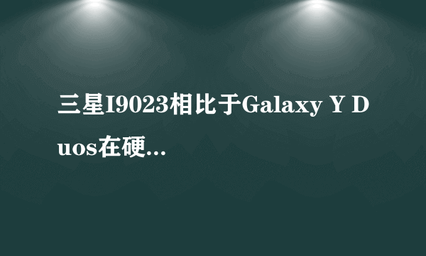 三星I9023相比于Galaxy Y Duos在硬件配置上有何优势？