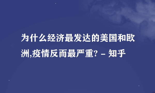 为什么经济最发达的美国和欧洲,疫情反而最严重? - 知乎