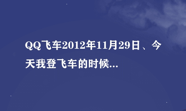QQ飞车2012年11月29日、今天我登飞车的时候、看到了“看我够不够幸运”、就是送A车紫钻和宝石的