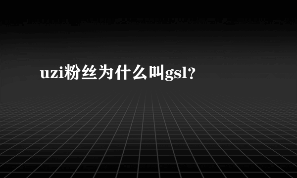 uzi粉丝为什么叫gsl？