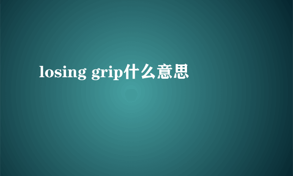 losing grip什么意思