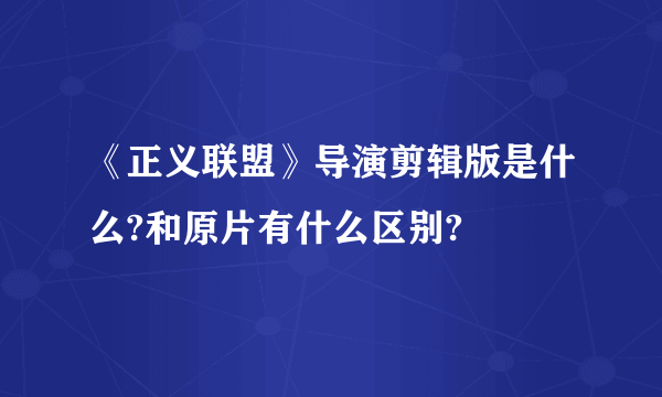 《正义联盟》导演剪辑版是什么?和原片有什么区别?