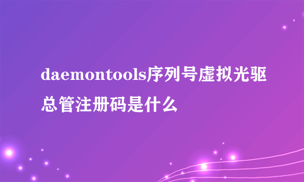 daemontools序列号虚拟光驱总管注册码是什么