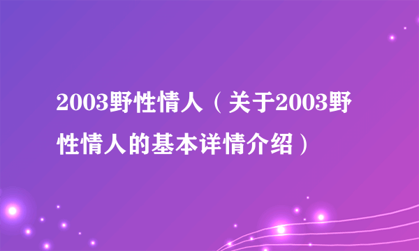 2003野性情人（关于2003野性情人的基本详情介绍）