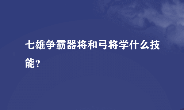 七雄争霸器将和弓将学什么技能？