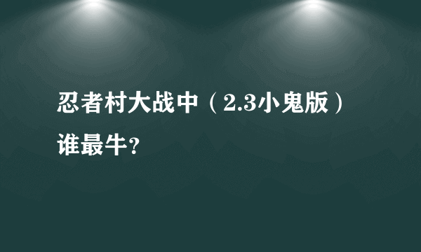忍者村大战中（2.3小鬼版）谁最牛？