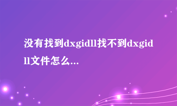 没有找到dxgidll找不到dxgidll文件怎么办简单解决方法