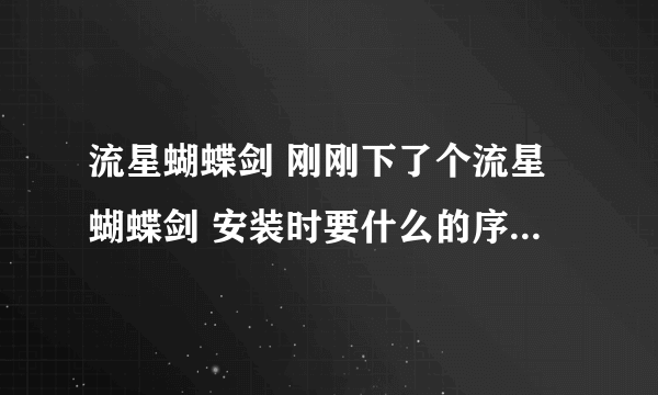 流星蝴蝶剑 刚刚下了个流星蝴蝶剑 安装时要什么的序列号 到底是什么啊 怎么弄啊？