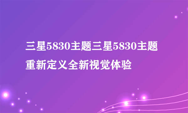 三星5830主题三星5830主题重新定义全新视觉体验
