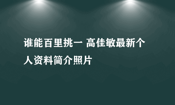 谁能百里挑一 高佳敏最新个人资料简介照片