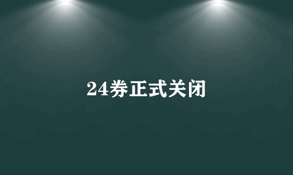 24券正式关闭