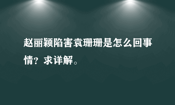 赵丽颖陷害袁珊珊是怎么回事情？求详解。