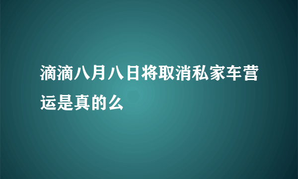 滴滴八月八日将取消私家车营运是真的么