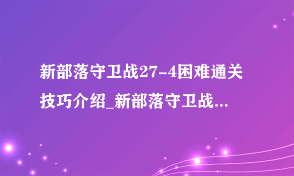 新部落守卫战27-4困难通关技巧介绍_新部落守卫战27-4困难通关技巧是什么