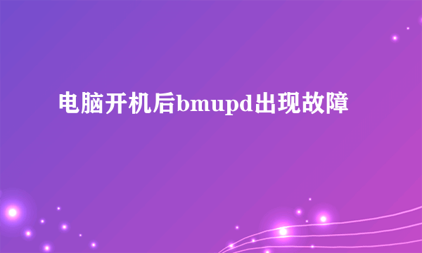 电脑开机后bmupd出现故障