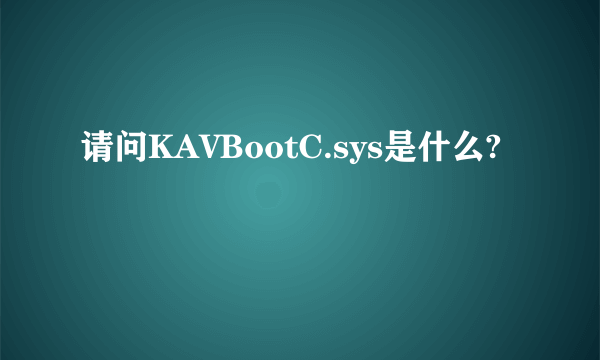 请问KAVBootC.sys是什么?