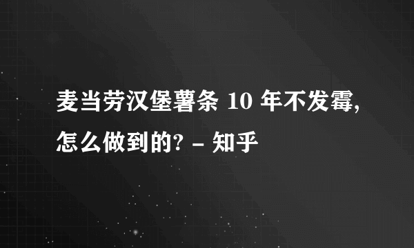 麦当劳汉堡薯条 10 年不发霉,怎么做到的? - 知乎