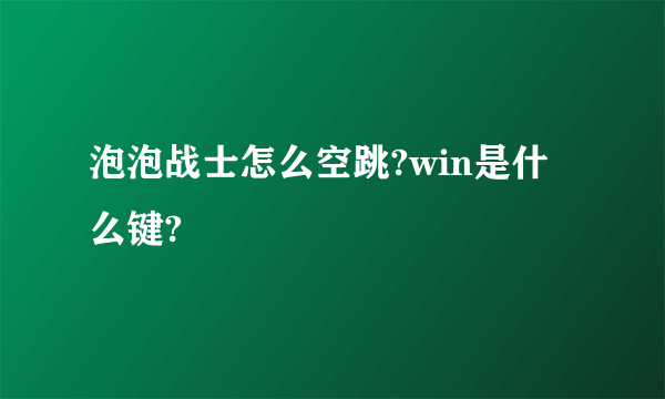 泡泡战士怎么空跳?win是什么键?