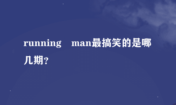 running man最搞笑的是哪几期？
