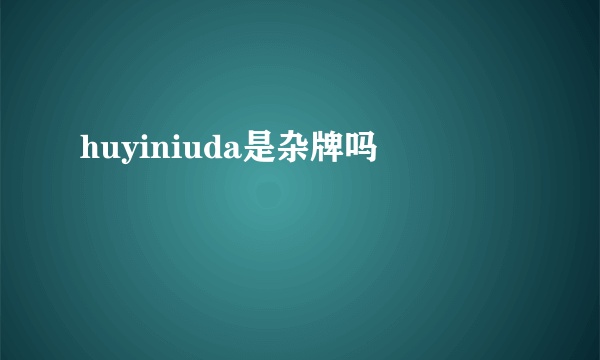 huyiniuda是杂牌吗