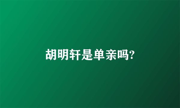 胡明轩是单亲吗?